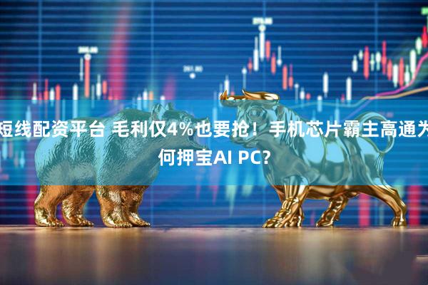 短线配资平台 毛利仅4%也要抢！手机芯片霸主高通为何押宝AI PC？