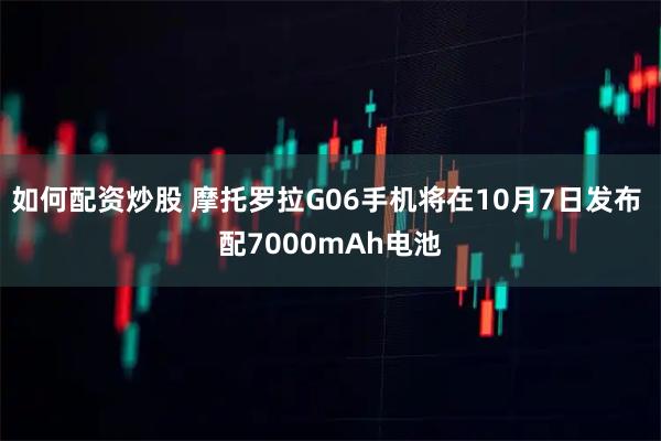 如何配资炒股 摩托罗拉G06手机将在10月7日发布 配7000mAh电池
