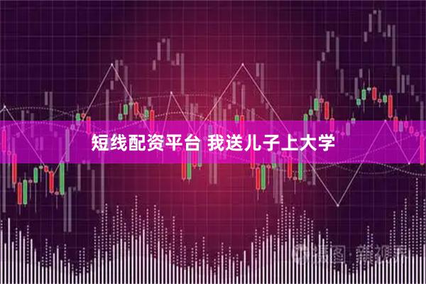 短线配资平台 我送儿子上大学