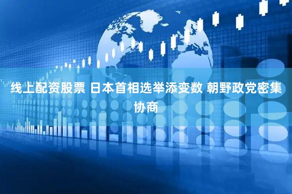 线上配资股票 日本首相选举添变数 朝野政党密集协商