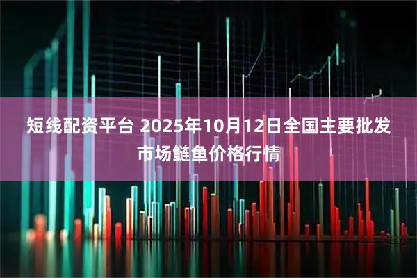 短线配资平台 2025年10月12日全国主要批发市场鲢鱼价格行情