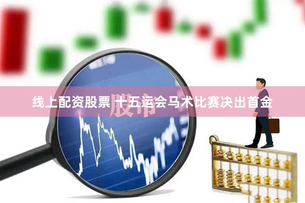 线上配资股票 十五运会马术比赛决出首金