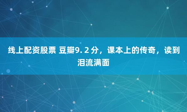 线上配资股票 豆瓣9.２分，课本上的传奇，读到泪流满面