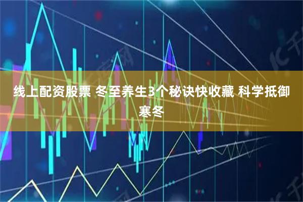 线上配资股票 冬至养生3个秘诀快收藏 科学抵御寒冬