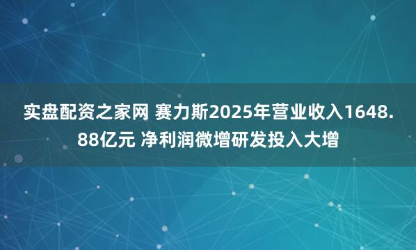 实盘配资之家网 赛力斯2025年营业收入1648.88亿元 净利润微增研发投入大增