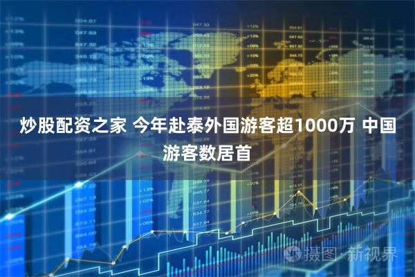 炒股配资之家 今年赴泰外国游客超1000万 中国游客数居首