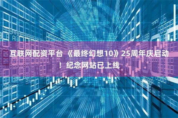 互联网配资平台 《最终幻想10》25周年庆启动！纪念网站已上线