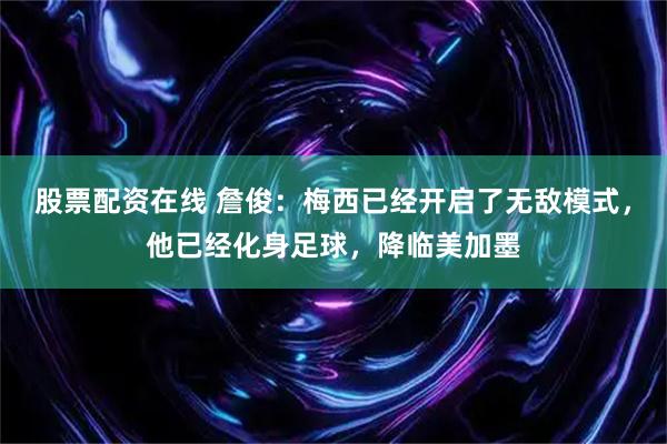 股票配资在线 詹俊：梅西已经开启了无敌模式，他已经化身足球，降临美加墨